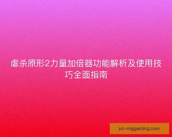 虐杀原形2力量加倍器功能解析及使用技巧全面指南